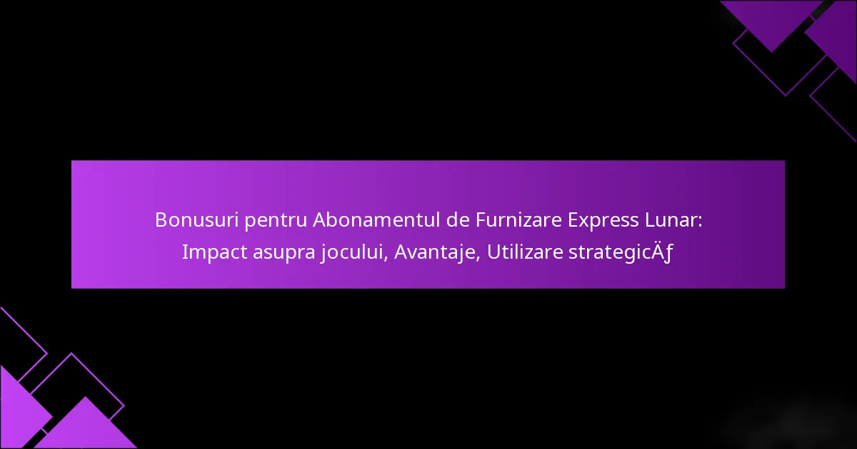 Bonusuri pentru Abonamentul de Furnizare Express Lunar: Impact asupra jocului, Avantaje, Utilizare strategică