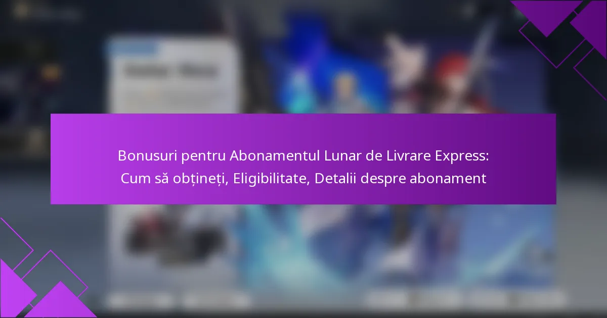 Bonusuri pentru Abonamentul Lunar de Livrare Express: Cum să obțineți, Eligibilitate, Detalii despre abonament