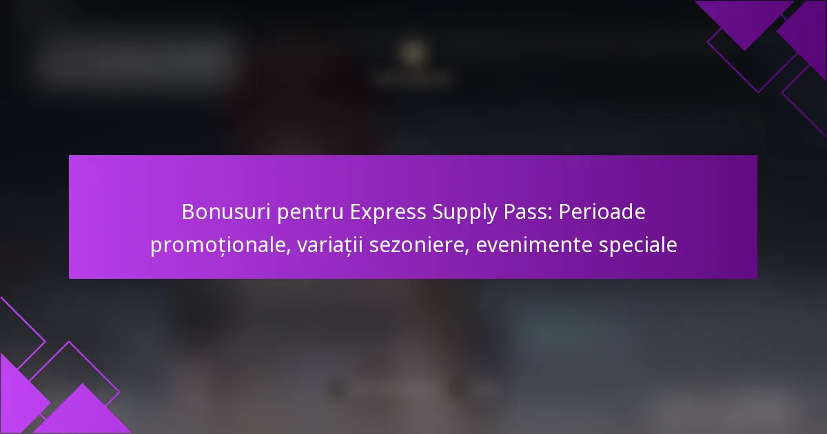 Bonusuri pentru Express Supply Pass: Perioade promoționale, variații sezoniere, evenimente speciale
