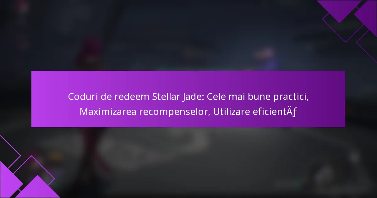 Coduri de redeem Stellar Jade: Cele mai bune practici, Maximizarea recompenselor, Utilizare eficientă