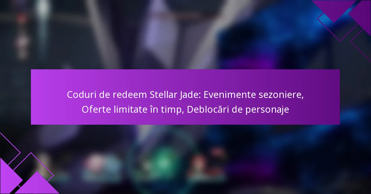 Coduri de redeem Stellar Jade: Evenimente sezoniere, Oferte limitate în timp, Deblocări de personaje