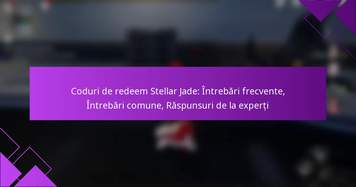 Coduri de redeem Stellar Jade: Întrebări frecvente, Întrebări comune, Răspunsuri de la experți