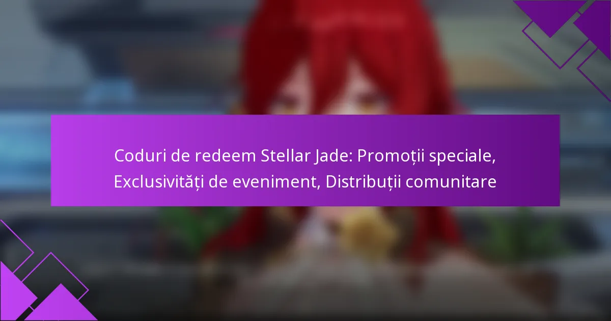 Coduri de redeem Stellar Jade: Promoții speciale, Exclusivități de eveniment, Distribuții comunitare