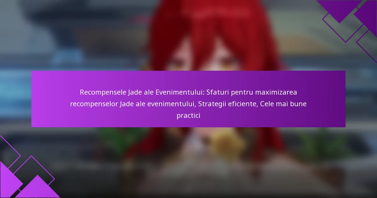 Recompensele Jade ale Evenimentului: Sfaturi pentru maximizarea recompenselor Jade ale evenimentului, Strategii eficiente, Cele mai bune practici