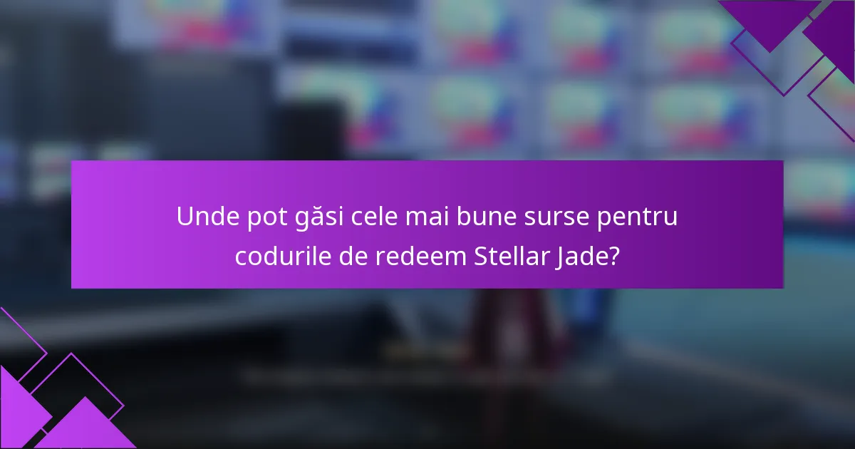 Unde pot găsi cele mai bune surse pentru codurile de redeem Stellar Jade?